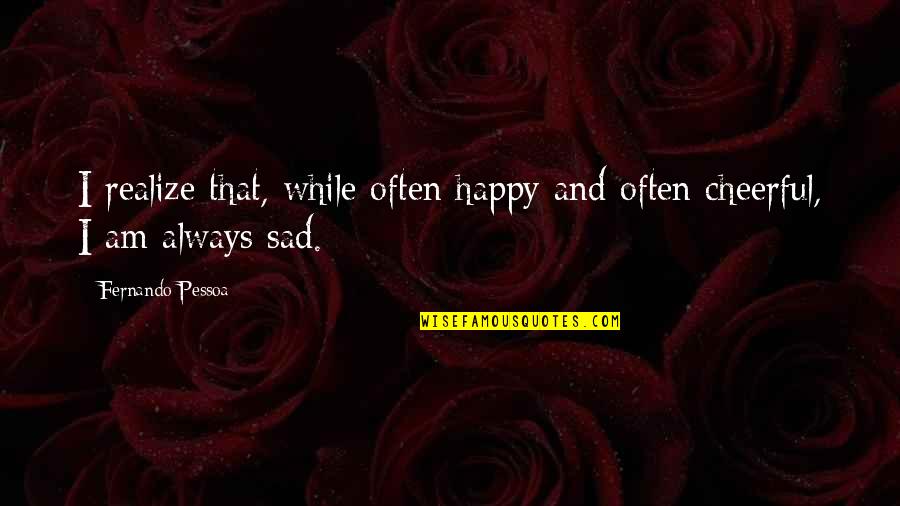 I Am Sad Quotes By Fernando Pessoa: I realize that, while often happy and often I Am Sad Quotes By Fernando Pessoa: I realize that, while often happy and often