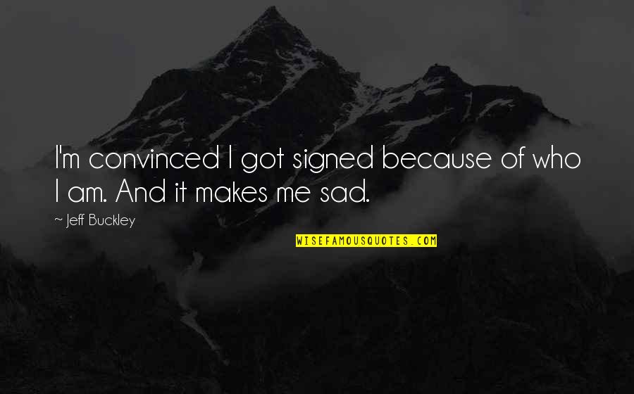 I Am Sad Quotes By Jeff Buckley: I'm convinced I got signed because of who
