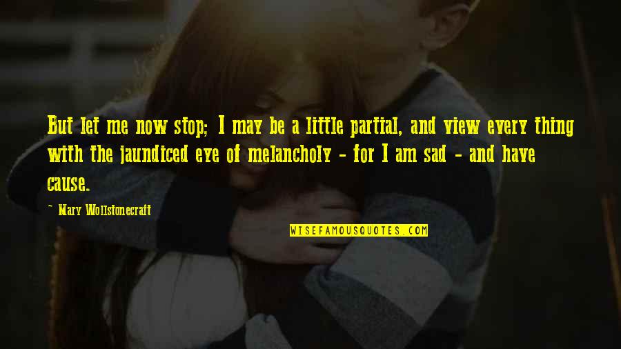 I Am Sad Quotes By Mary Wollstonecraft: But let me now stop; I may be I Am Sad Quotes By Mary Wollstonecraft: But let me now stop; I may be