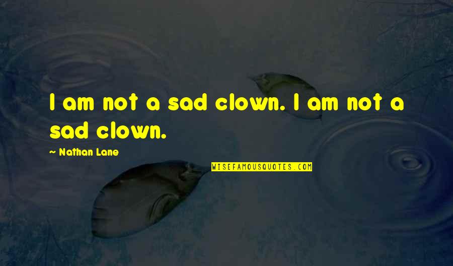 I Am Sad Quotes By Nathan Lane: I am not a sad clown. I am I Am Sad Quotes By Nathan Lane: I am not a sad clown. I am