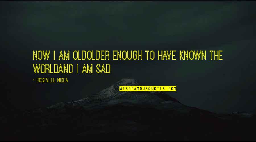 I Am Sad Quotes By Roseville Nidea: now i am oldolder enough to have known