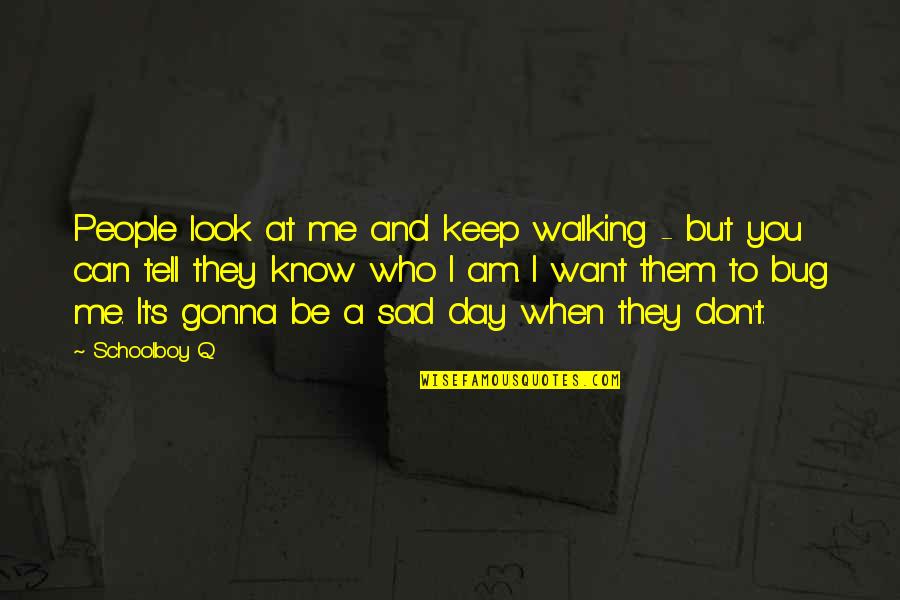 I Am Sad Quotes By Schoolboy Q: People look at me and keep walking - I Am Sad Quotes By Schoolboy Q: People look at me and keep walking -