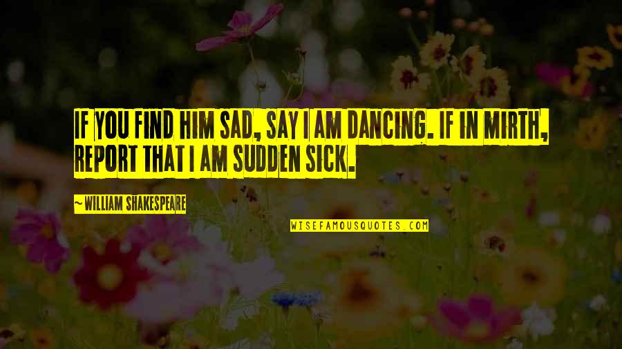 I Am Sad Quotes By William Shakespeare: If you find him sad, say I am