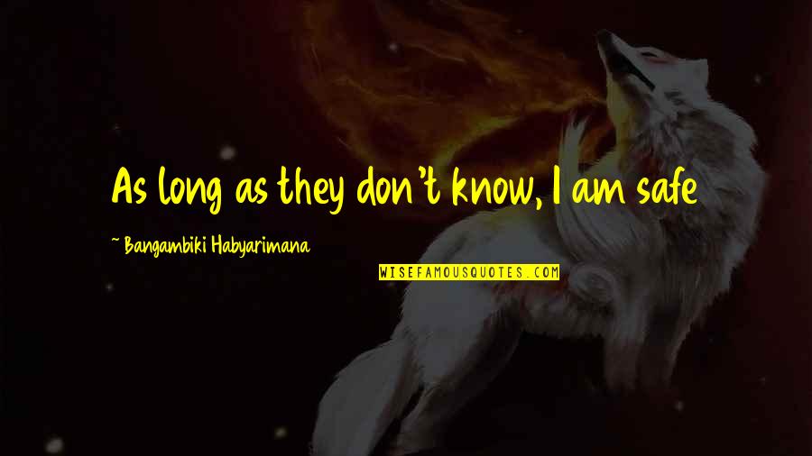 I Am Safe Quotes By Bangambiki Habyarimana: As long as they don't know, I am