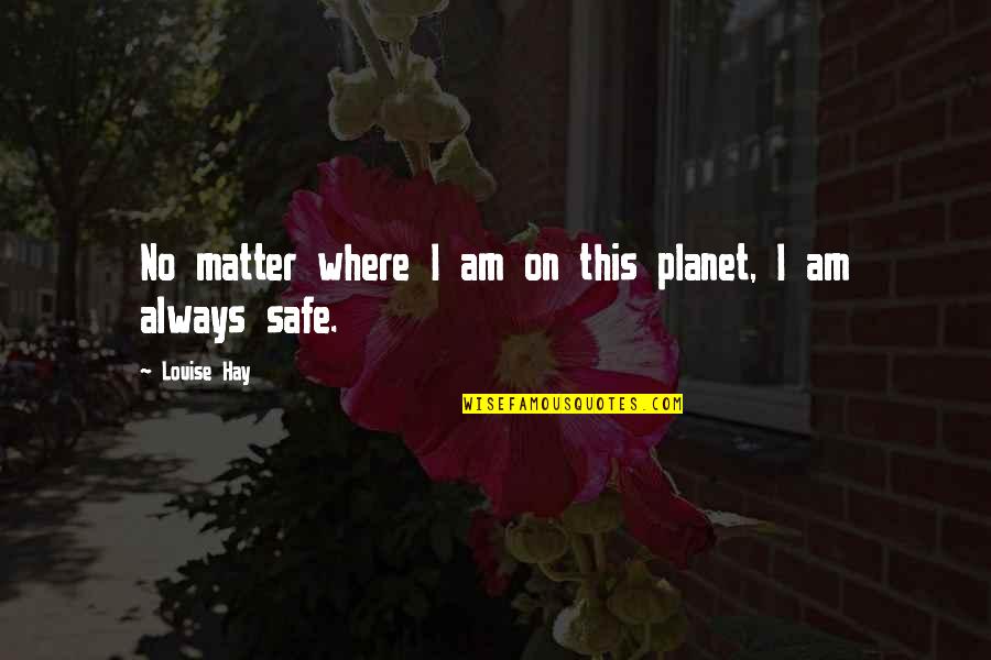 I Am Safe Quotes By Louise Hay: No matter where I am on this planet,