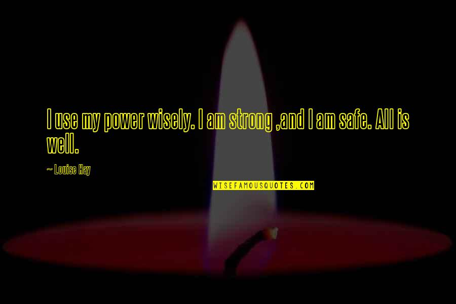 I Am Safe Quotes By Louise Hay: I use my power wisely. I am strong