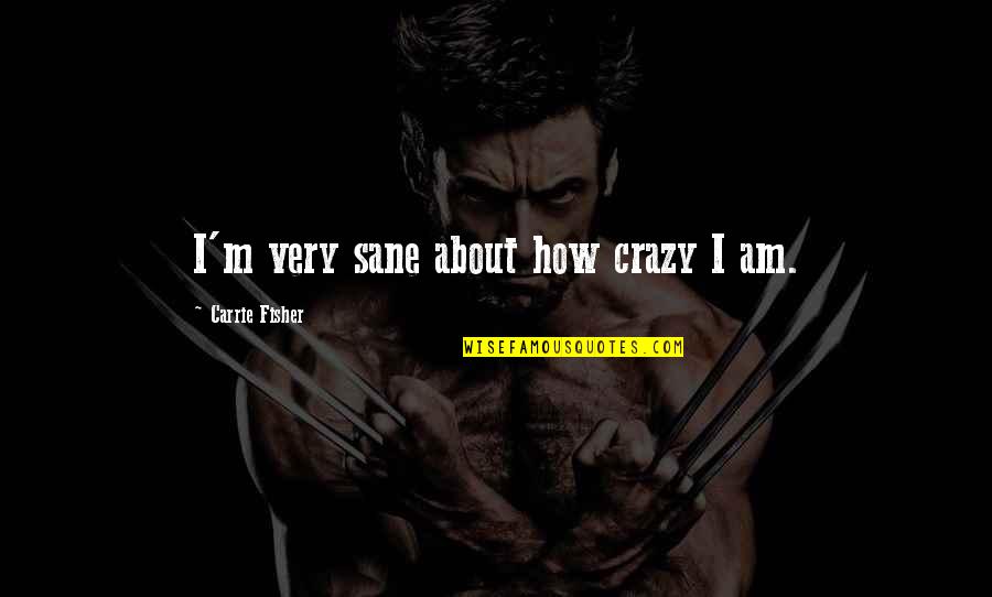 I Am Sane Quotes By Carrie Fisher: I'm very sane about how crazy I am.