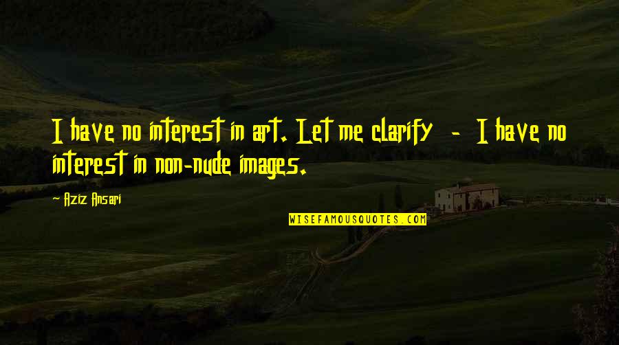 I Am Scared To Say I Love You Quotes By Aziz Ansari: I have no interest in art. Let me