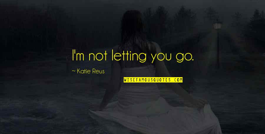 I Am Scared To Say I Love You Quotes By Katie Reus: I'm not letting you go.