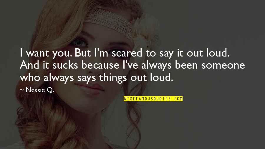 I Am Scared To Say I Love You Quotes By Nessie Q.: I want you. But I'm scared to say