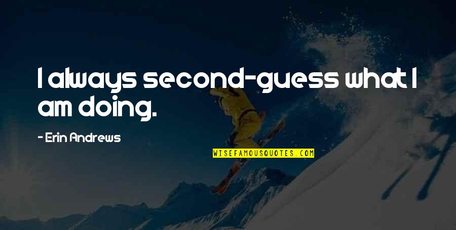 I Am Second Quotes By Erin Andrews: I always second-guess what I am doing.