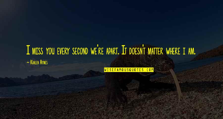 I Am Second Quotes By Kahlen Aymes: I miss you every second we're apart. It