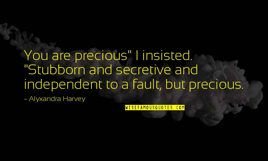 I Am Secretive Quotes By Alyxandra Harvey: You are precious" I insisted. "Stubborn and secretive I Am Secretive Quotes By Alyxandra Harvey: You are precious" I insisted. "Stubborn and secretive