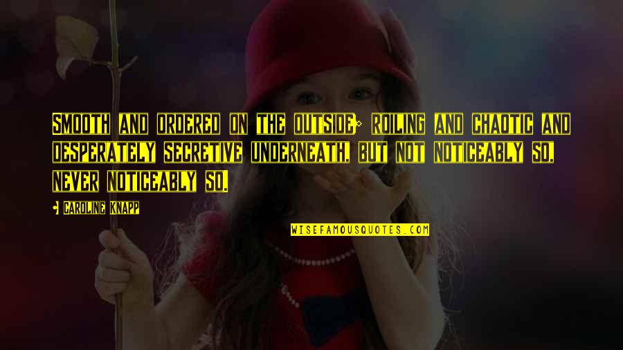 I Am Secretive Quotes By Caroline Knapp: Smooth and ordered on the outside; roiling and I Am Secretive Quotes By Caroline Knapp: Smooth and ordered on the outside; roiling and