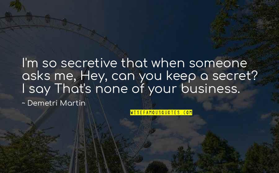 I Am Secretive Quotes By Demetri Martin: I'm so secretive that when someone asks me, I Am Secretive Quotes By Demetri Martin: I'm so secretive that when someone asks me,