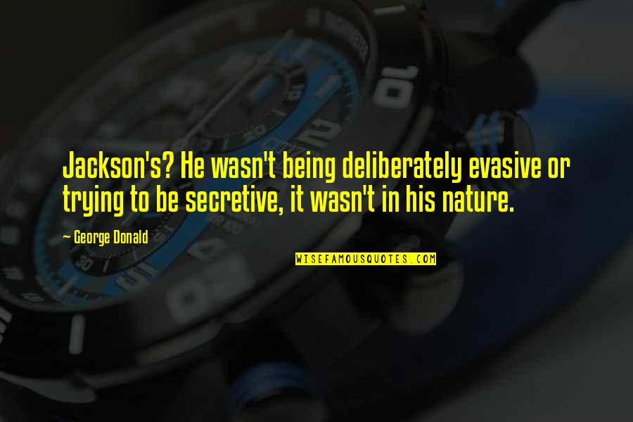 I Am Secretive Quotes By George Donald: Jackson's? He wasn't being deliberately evasive or trying I Am Secretive Quotes By George Donald: Jackson's? He wasn't being deliberately evasive or trying