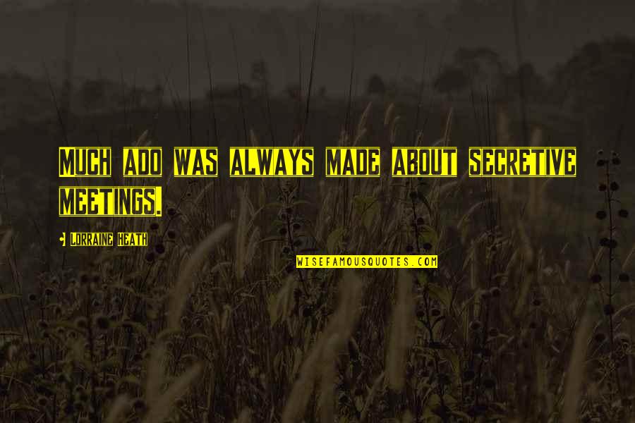 I Am Secretive Quotes By Lorraine Heath: Much ado was always made about secretive meetings. I Am Secretive Quotes By Lorraine Heath: Much ado was always made about secretive meetings.