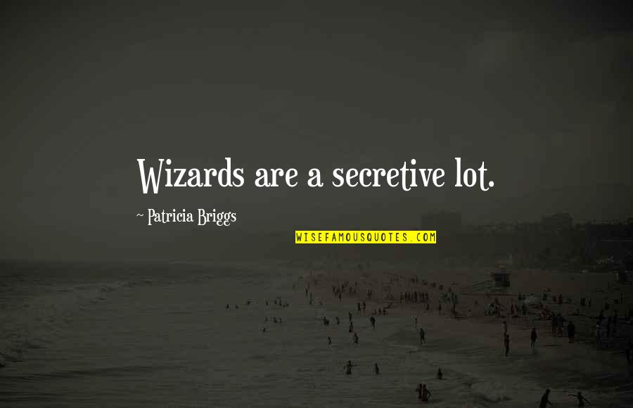 I Am Secretive Quotes By Patricia Briggs: Wizards are a secretive lot.