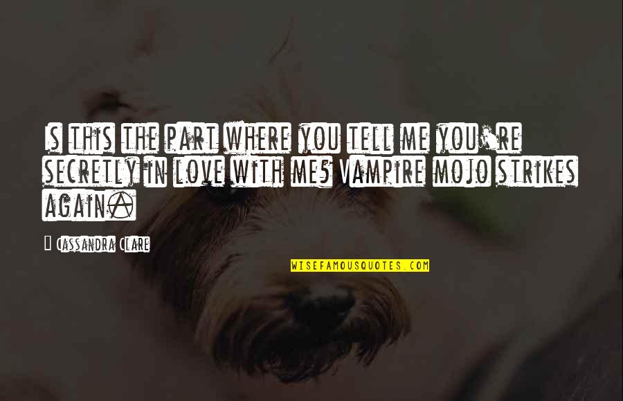 I Am Secretly In Love With You Quotes By Cassandra Clare: Is this the part where you tell me I Am Secretly In Love With You Quotes By Cassandra Clare: Is this the part where you tell me