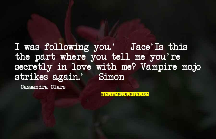 I Am Secretly In Love With You Quotes By Cassandra Clare: I was following you.' - Jace'Is this the I Am Secretly In Love With You Quotes By Cassandra Clare: I was following you.' - Jace'Is this the