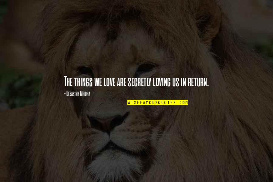 I Am Secretly In Love With You Quotes By Debasish Mridha: The things we love are secretly loving us I Am Secretly In Love With You Quotes By Debasish Mridha: The things we love are secretly loving us