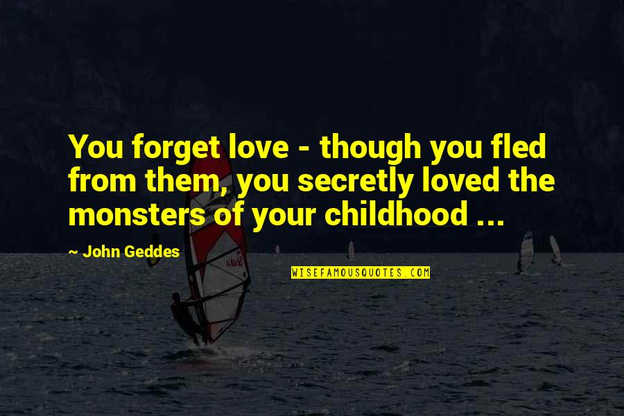 I Am Secretly In Love With You Quotes By John Geddes: You forget love - though you fled from I Am Secretly In Love With You Quotes By John Geddes: You forget love - though you fled from