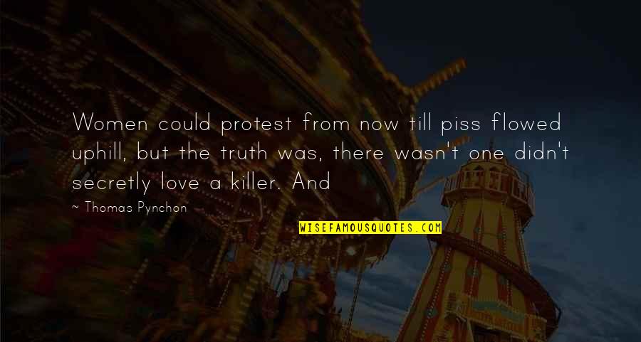 I Am Secretly In Love With You Quotes By Thomas Pynchon: Women could protest from now till piss flowed I Am Secretly In Love With You Quotes By Thomas Pynchon: Women could protest from now till piss flowed