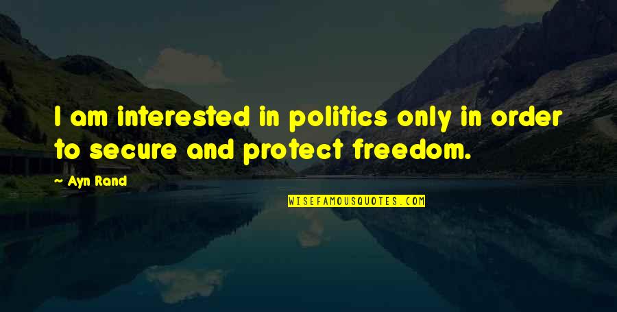 I Am Secure Quotes By Ayn Rand: I am interested in politics only in order