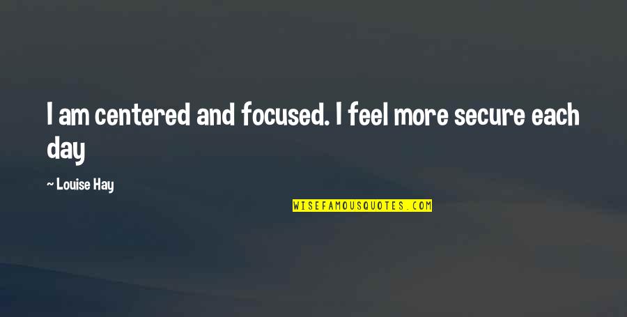 I Am Secure Quotes By Louise Hay: I am centered and focused. I feel more