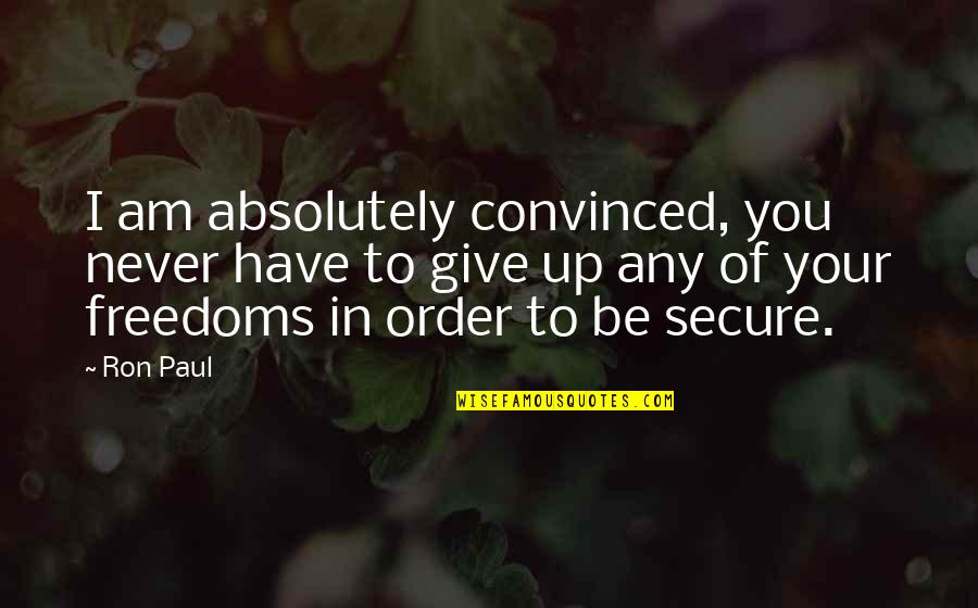 I Am Secure Quotes By Ron Paul: I am absolutely convinced, you never have to