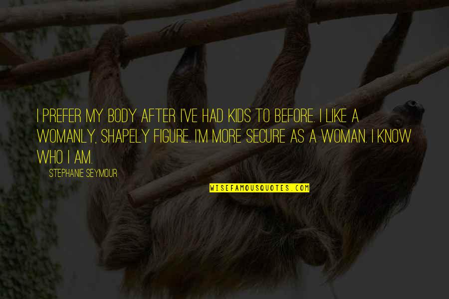 I Am Secure Quotes By Stephanie Seymour: I prefer my body after I've had kids
