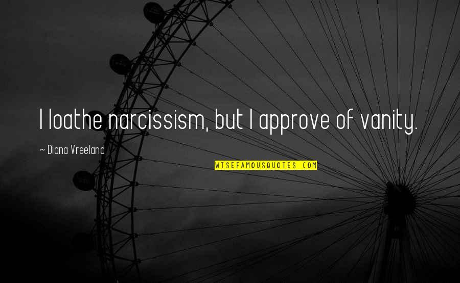 I Am Selenophile Quotes By Diana Vreeland: I loathe narcissism, but I approve of vanity. I Am Selenophile Quotes By Diana Vreeland: I loathe narcissism, but I approve of vanity.