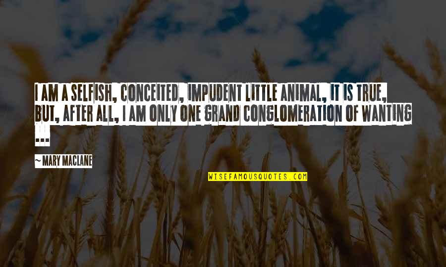 I Am Selfish Quotes By Mary MacLane: I am a selfish, conceited, impudent little animal, I Am Selfish Quotes By Mary MacLane: I am a selfish, conceited, impudent little animal,