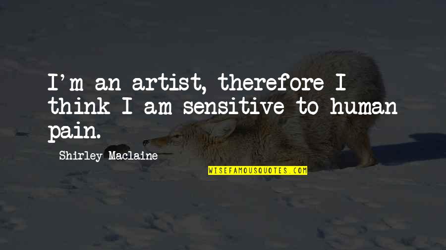 I Am Sensitive Quotes By Shirley Maclaine: I'm an artist, therefore I think I am