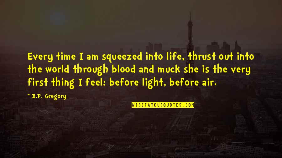 I Am She Quotes By B.P. Gregory: Every time I am squeezed into life, thrust