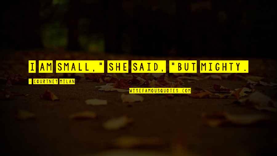 I Am She Quotes By Courtney Milan: I am small," she said, "but mighty.