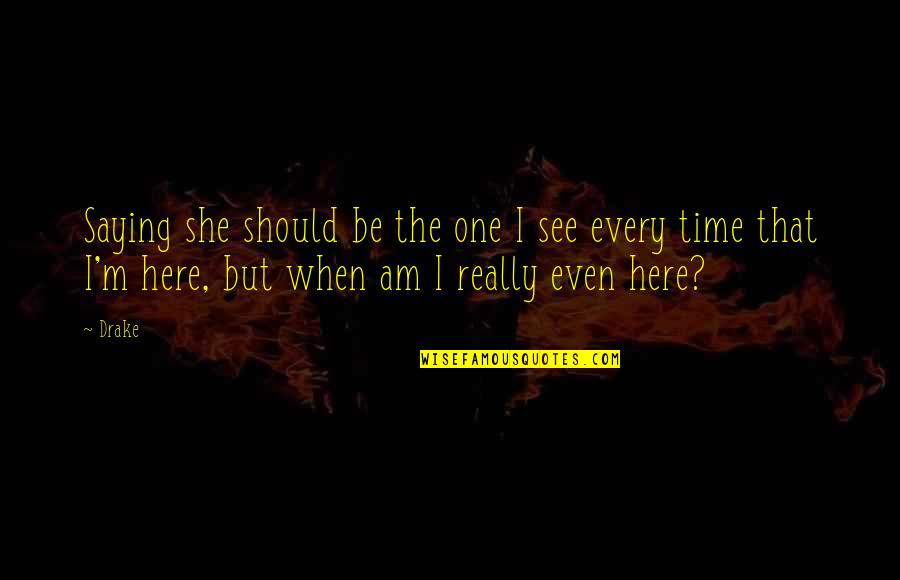 I Am She Quotes By Drake: Saying she should be the one I see I Am She Quotes By Drake: Saying she should be the one I see