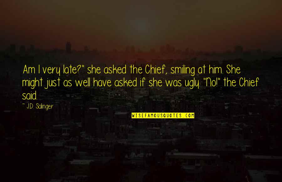 I Am She Quotes By J.D. Salinger: Am I very late?" she asked the Chief,