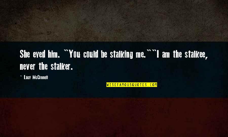 I Am She Quotes By Lucy McConnell: She eyed him. "You could be stalking me.""I