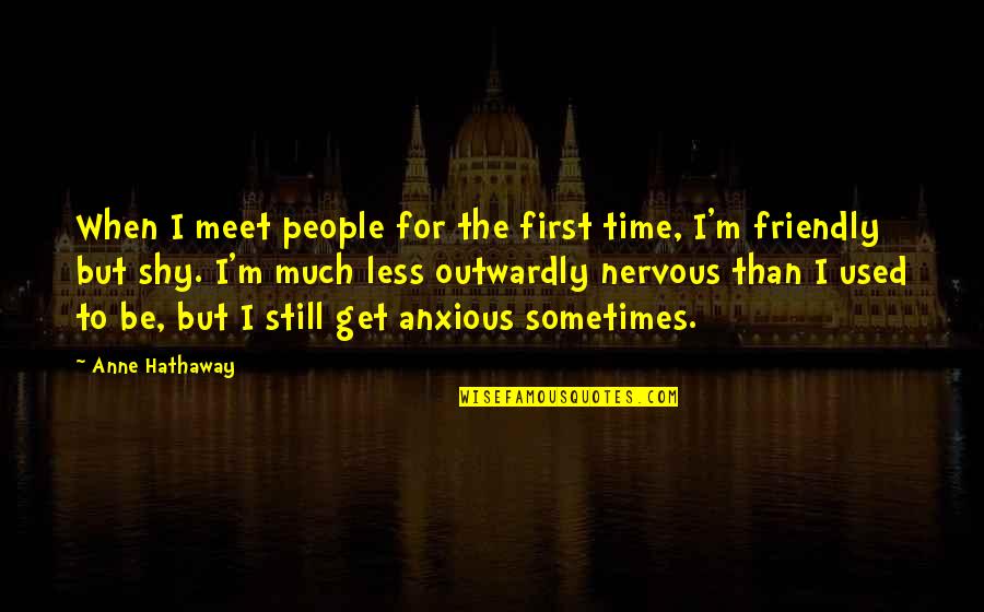 I Am Shy At First Quotes By Anne Hathaway: When I meet people for the first time,