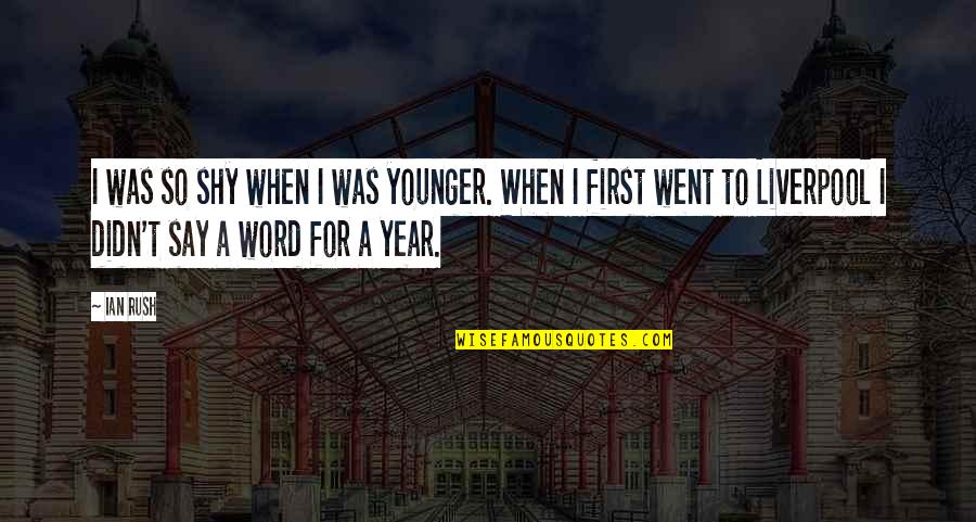 I Am Shy At First Quotes By Ian Rush: I was so shy when I was younger. I Am Shy At First Quotes By Ian Rush: I was so shy when I was younger.