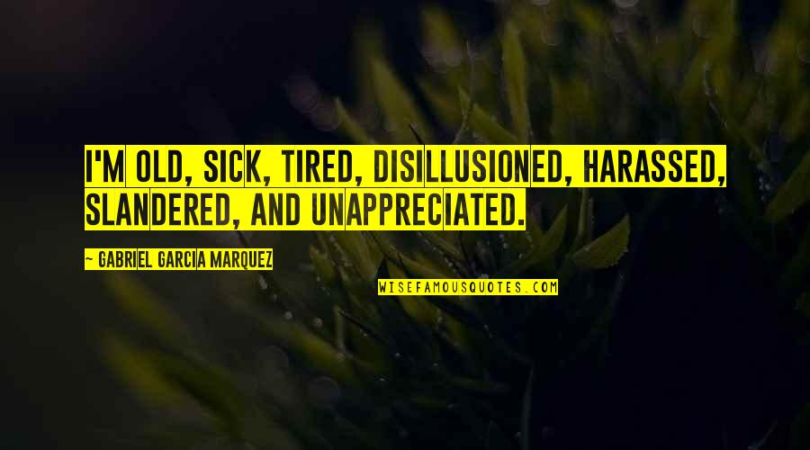 I Am Sick And Tired Quotes By Gabriel Garcia Marquez: I'm old, sick, tired, disillusioned, harassed, slandered, and