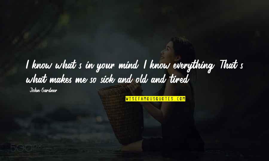I Am Sick And Tired Quotes By John Gardner: I know what's in your mind. I know