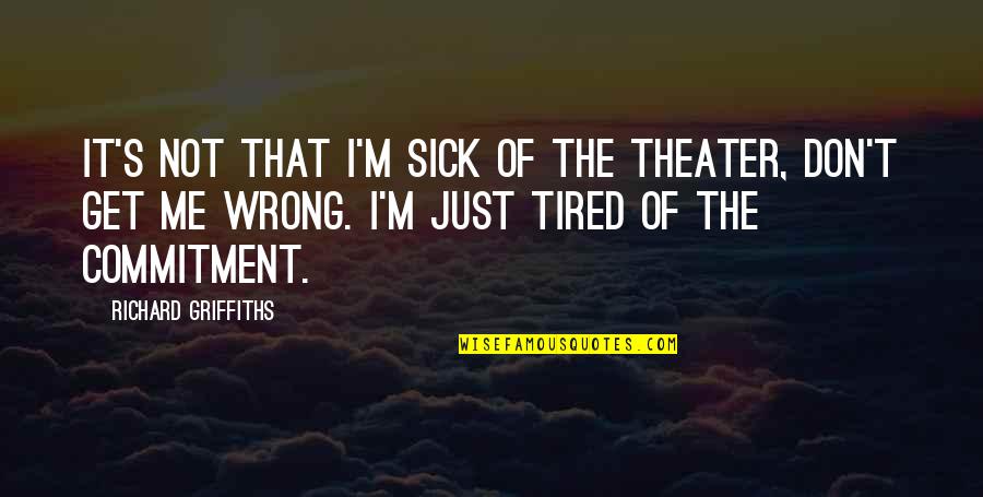 I Am Sick And Tired Quotes By Richard Griffiths: It's not that I'm sick of the theater,