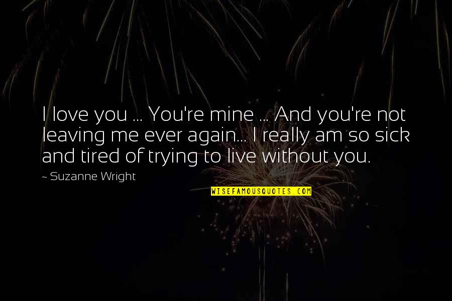 I Am Sick And Tired Quotes By Suzanne Wright: I love you ... You're mine ... And