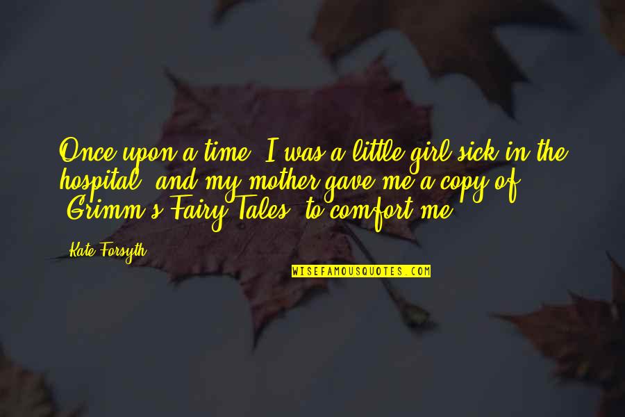 I Am Sick Mother Quotes By Kate Forsyth: Once upon a time, I was a little