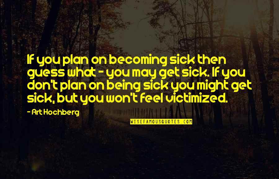 I Am Sick Of Inspirational Quotes By Art Hochberg: If you plan on becoming sick then guess