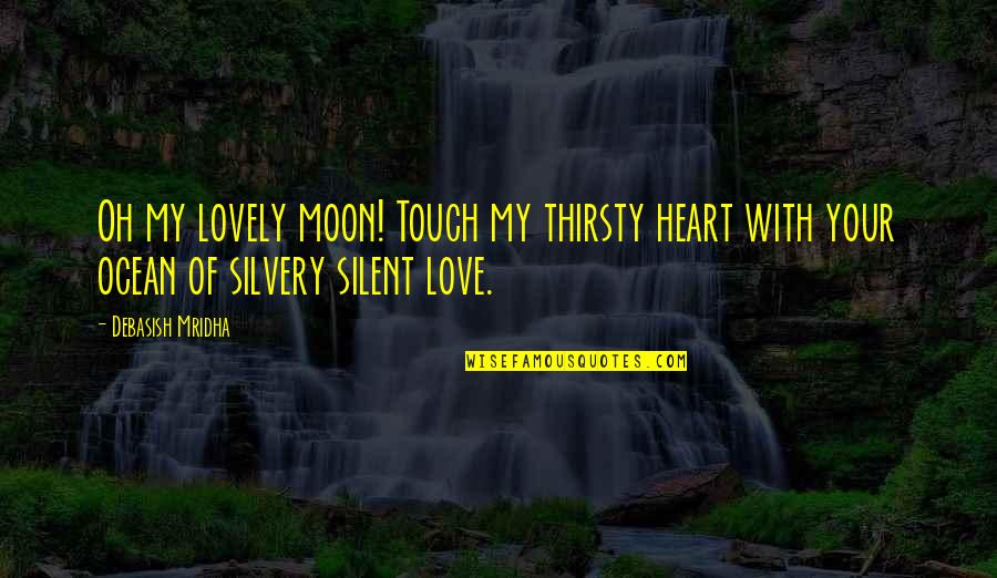 I Am Sick Of Inspirational Quotes By Debasish Mridha: Oh my lovely moon! Touch my thirsty heart