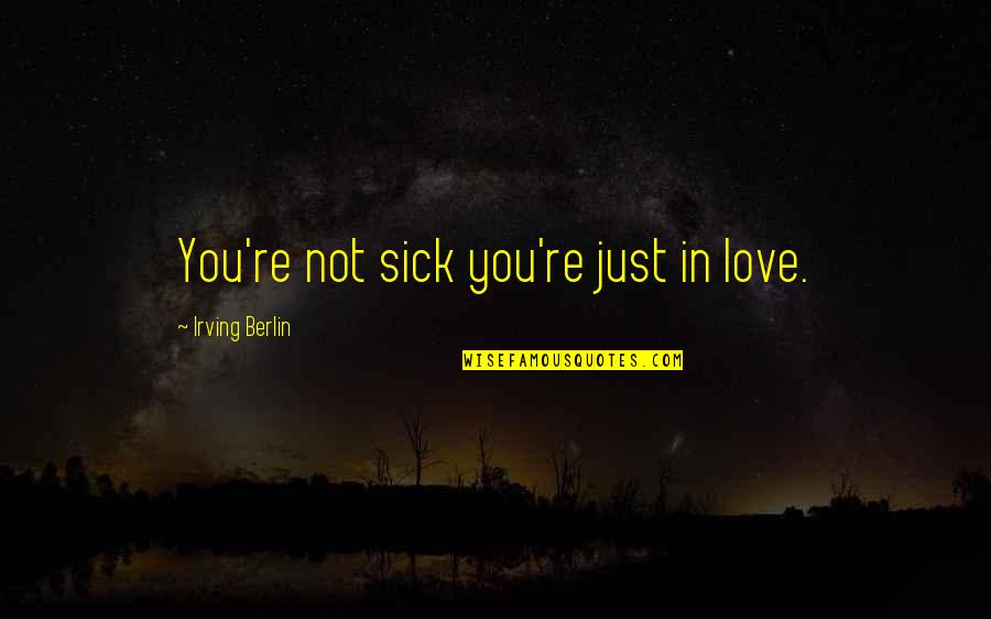 I Am Sick Of Love Quotes By Irving Berlin: You're not sick you're just in love.