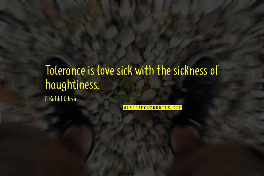 I Am Sick Of Love Quotes By Kahlil Gibran: Tolerance is love sick with the sickness of